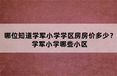 哪位知道学军小学学区房房价多少？ 学军小学哪些小区